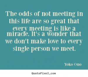 The odds of not meeting in this life are so great that every meeting ...