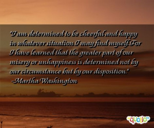 ... not by our circumstance but by our disposition. -Martha Washington