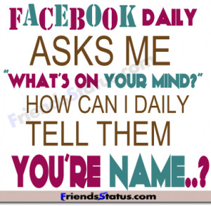 Facebook daily asks me” what’s on your mind?”