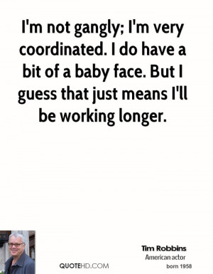 not gangly; I'm very coordinated. I do have a bit of a baby face ...