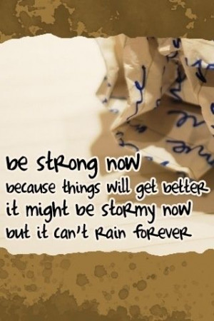 Be Strong Now Because Things Will Get Better It Might be Stormy now ...