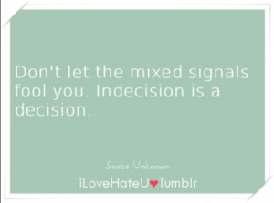 795. Don’t let the mixed signals fool you. Indecision is a decision ...