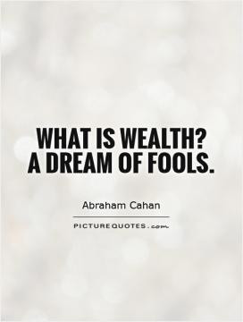 What is wealth? A dream of fools.