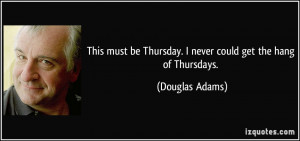 This must be Thursday. I never could get the hang of Thursdays ...