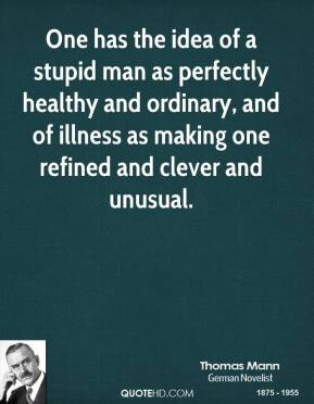 Thomas Mann - One has the idea of a stupid man as perfectly healthy ...