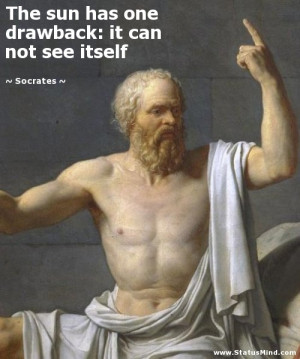 The sun has one drawback: it can not see itself - Socrates Quotes ...
