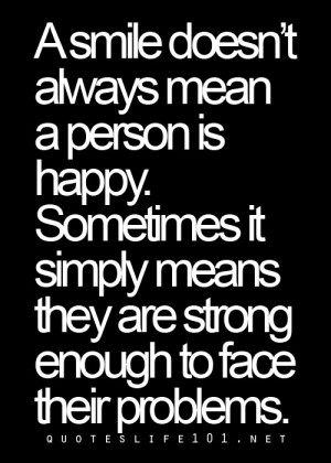 Quotes About Being Strong And Happy In Life ~ A Smile Doesn't Always ...
