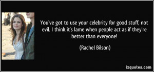 You've got to use your celebrity for good stuff, not evil. I think it ...
