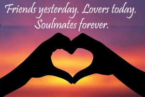 Friends yesterday. Lovers today. Soulmates forever.
