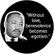 Without love, benevolence becomes egotism--Martin Luther King, Jr ...