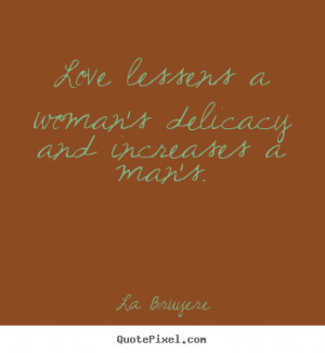 woman s delicacy and increases a man s la bruyere more love quotes ...
