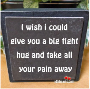 Wish I Could Give You A Big Tight Hug….