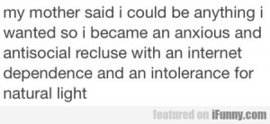 My Mother Said I Could Be Anything I Wanted So...