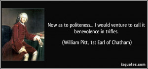 ... to call it benevolence in trifles. - William Pitt, 1st Earl of Chatham