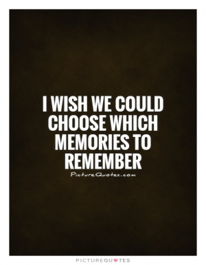 wish we could choose which memories to remember Picture Quote #1