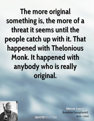 ... with Thelonious Monk. It happened with anybody who is really original