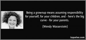 Being a grownup means assuming responsibility for yourself, for your ...