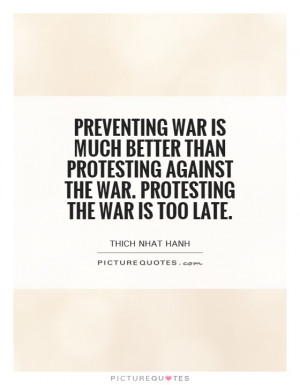 ... against the war. Protesting the war is too late Picture Quote #1