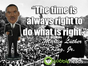 ... time is always right to do what is right. - #MLK #Bobblehead #Quotes