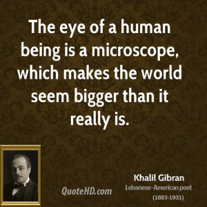 The eye of a human being is a microscope, which makes the world seem ...