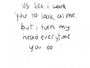 ... want you to look at me but i turn my head everytime you do love quote