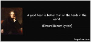 good heart is better than all the heads in the world. - Edward ...