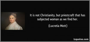 ... priestcraft that has subjected woman as we find her. - Lucretia Mott