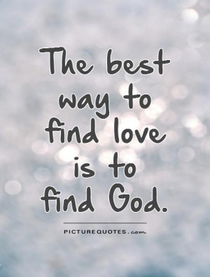 The best way to find love is to find God Picture Quote #1