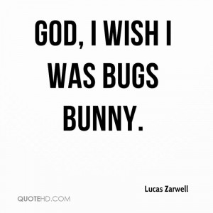 God, I wish I was Bugs Bunny.