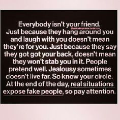 Everybody isn't your friend. Just because they hang around you and ...