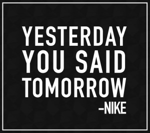 Motivational Quote: “Yesterday you said tomorrow.” – Nike