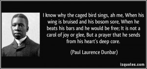 know why the caged bird sings, ah me, When his wing is bruised and ...