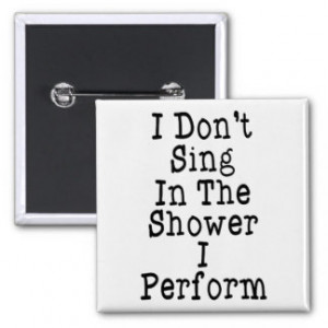 Don't Sing In The Shower I Perform Pinback Buttons