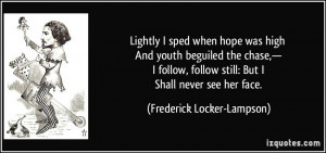 ... still: But I Shall never see her face. - Frederick Locker-Lampson