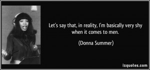 ... reality, I'm basically very shy when it comes to men. - Donna Summer