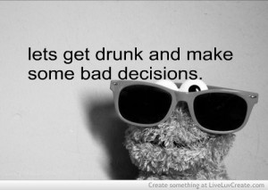 Lets Get Drunk And Make Some Bad Decisions
