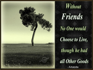 Without friends no one would choose to live, though he had all other ...