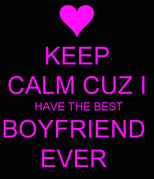 KEEP CALM CUZ I HAVE THE BEST BOYFRIEND EVER