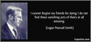 cannot forgive my friends for dying; I do not find these vanishing ...