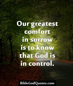 Our greatest comfort in sorrow is to know that God is in control.