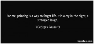 ... life. It is a cry in the night, a strangled laugh. - Georges Rouault