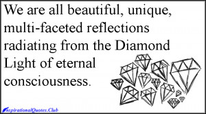 We are all beautiful, unique, multi-faceted reflections radiating from