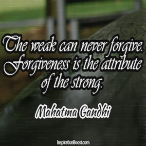 The Weak Can Never Forgive. Forgiveness Is The Attribute of The Strong