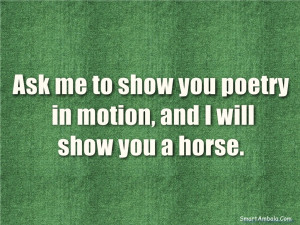 Ask me to show you poetry in motion, and I will show you a horse.