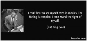 to see myself even in movies. The feeling is complex. I can't stand ...