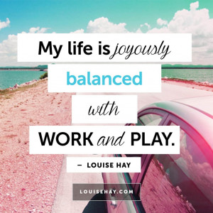 My life is joyously balanced with work and play.