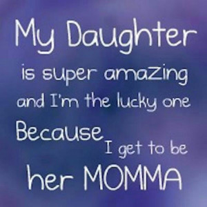 My daughter is super amazing and I'm the lucky one because I get to ...