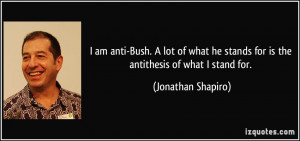 ... stands for is the antithesis of what I stand for. - Jonathan Shapiro