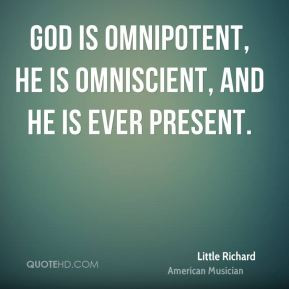 ... Richard - God is omnipotent, He is omniscient, and He is ever present