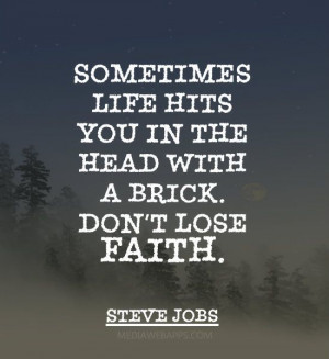 ... life hits you in the head with a brick. Don`t lose faith. ~Steve Jobs